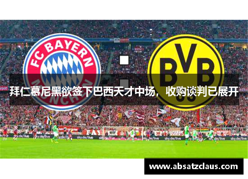 拜仁慕尼黑欲签下巴西天才中场，收购谈判已展开