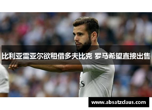 比利亚雷亚尔欲租借多夫比克 罗马希望直接出售