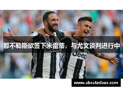 那不勒斯欲签下米雷蒂，与尤文谈判进行中